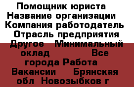 Помощник юриста › Название организации ­ Компания-работодатель › Отрасль предприятия ­ Другое › Минимальный оклад ­ 20 000 - Все города Работа » Вакансии   . Брянская обл.,Новозыбков г.